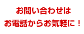お問い合わせはお電話からお気軽に!